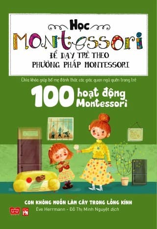 Sách Học Montessori Để Dạy Trẻ Theo Phương Pháp Montessori 100 Hoạt Động Montessori Con Không Muốn Làm Cây Trong Lồng Kính