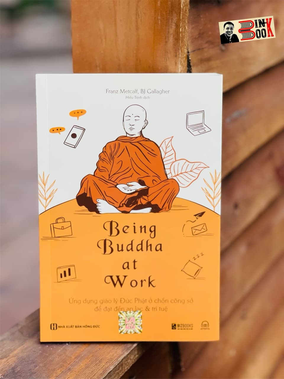 BEING BUDDHA AT WORK Ứng dụng giáo lý Đức Phật ở chốn công sở để đạt đến an lạc và trí tuệ Franz Metcalf BJ Gallagher Hiếu Trịnh dịch Bizbooks bìa mềm
