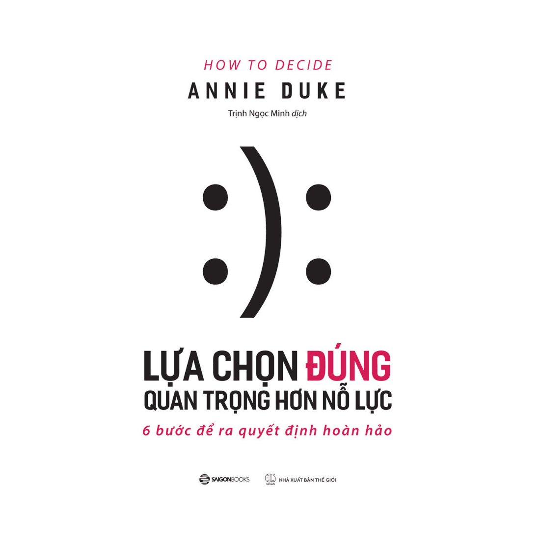 Lựa chọn đúng quan trọng hơn nỗ lực How To Decide Tác giả Annie Duke