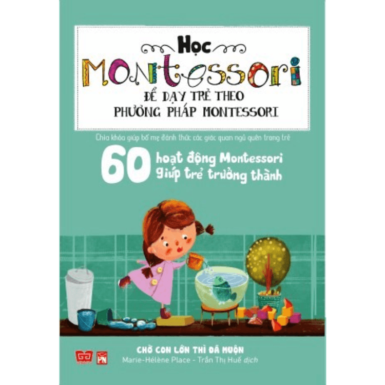Sách Học Montessori Để Dạy Trẻ Theo Phương Pháp Montessori 60 Hoạt Động Montessori Giúp Trẻ Trưởng Thành Chờ Con Lớn Thì Đã Muộn