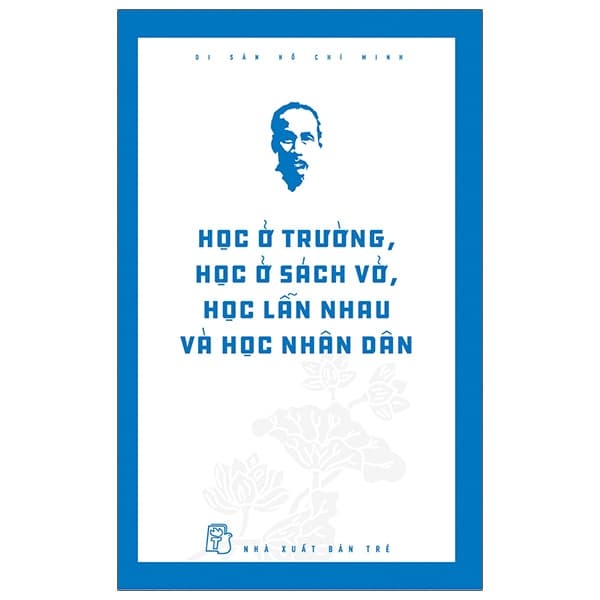 Di Sản Hồ Chí Minh Học Ở Trường Học Ở Sách Vở Học Lẫn Nhau Và Học Nhân Dân